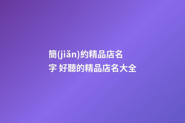 簡(jiǎn)約精品店名字 好聽的精品店名大全-第1張-店鋪起名-玄機(jī)派